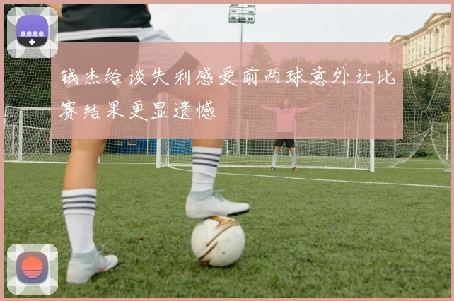 钱杰给谈失利感受前两球意外让比赛结果更显遗憾