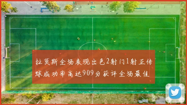 拉莫斯全场表现出色2射门1射正传球成功率高达909分获评全场最佳