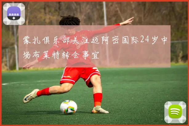 蒙扎俱乐部关注迈阿密国际24岁中场布莱特转会事宜