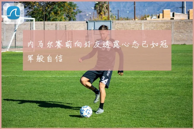 内马尔赛前向好友透露心态已如冠军般自信