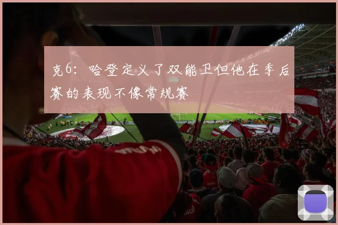 克6：哈登定义了双能卫但他在季后赛的表现不像常规赛
