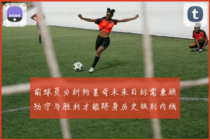 前球员分析约基奇未来目标需兼顾防守与胜利才能跻身历史级别内线行列
