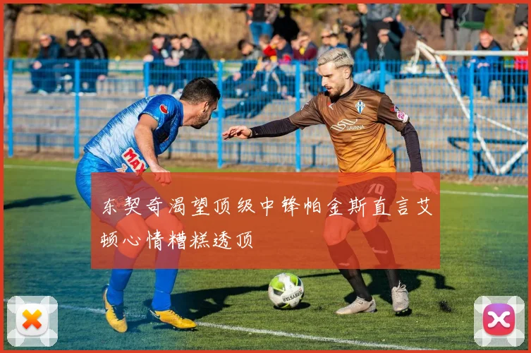 东契奇渴望顶级中锋帕金斯直言艾顿心情糟糕透顶