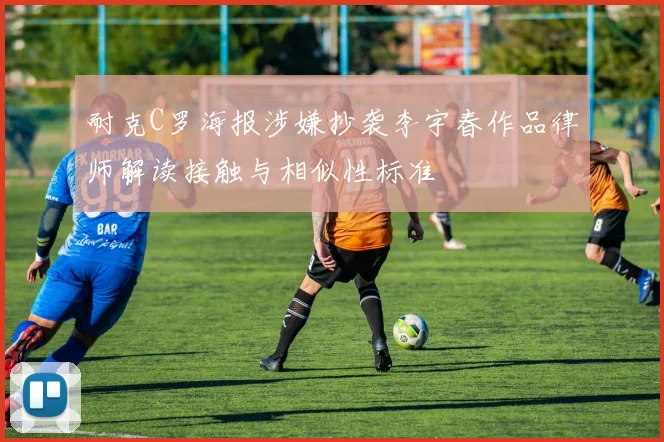 耐克C罗海报涉嫌抄袭李宇春作品律师解读接触与相似性标准