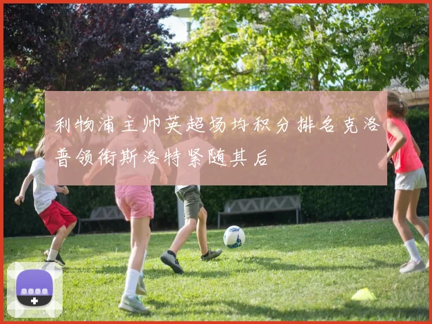 利物浦主帅英超场均积分排名克洛普领衔斯洛特紧随其后