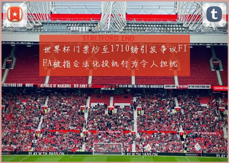 世界杯门票炒至1710镑引发争议FIFA被指合法化投机行为令人担忧