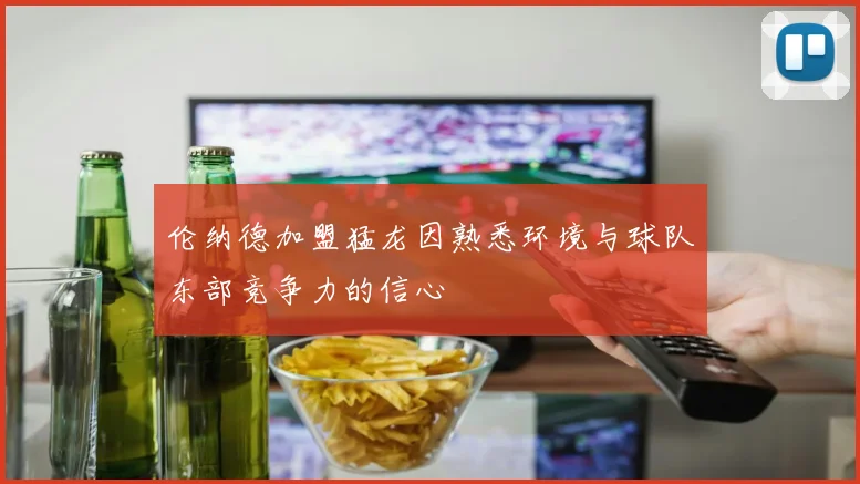 伦纳德加盟猛龙因熟悉环境与球队东部竞争力的信心