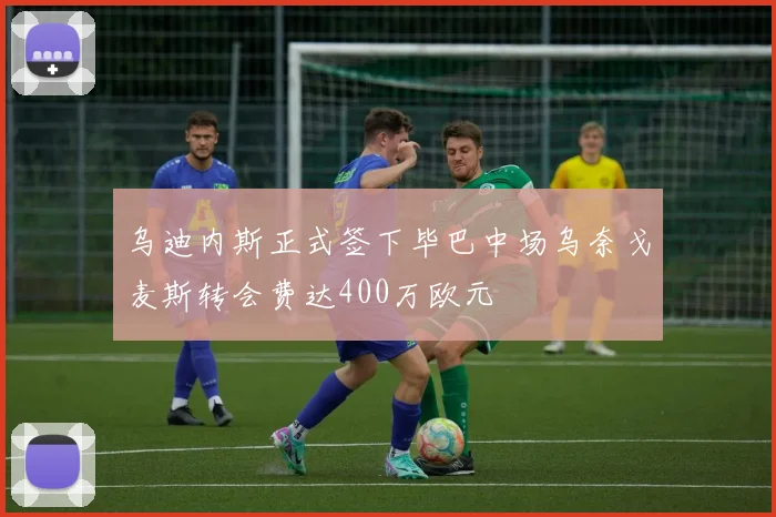 乌迪内斯正式签下毕巴中场乌奈戈麦斯转会费达400万欧元