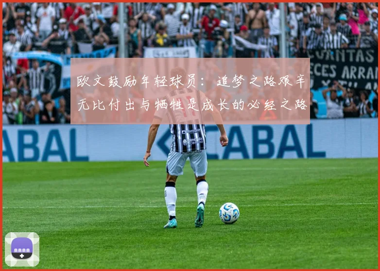 欧文鼓励年轻球员：追梦之路艰辛无比付出与牺牲是成长的必经之路