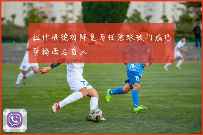 拉什福德对阵皇马任意球破门成巴萨梅西后首人