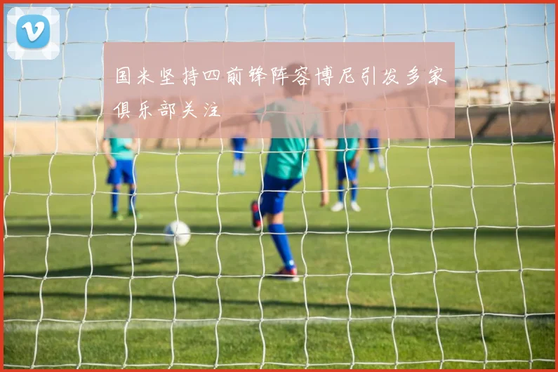 国米坚持四前锋阵容博尼引发多家俱乐部关注