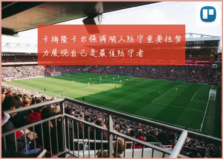 卡梅隆卡尔强调湖人防守重要性努力展现自己是最佳防守者