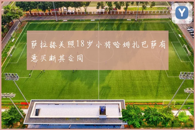 萨拉赫关照18岁小将哈姆扎巴萨有意买断其合同