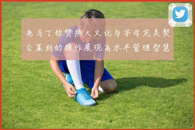 老马丁称赞热火文化与字母完美契合莱利的操作展现高水平管理智慧