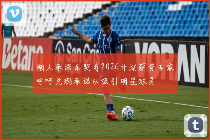 湖人承诺东契奇2026计划薪资专家呼吁兑现承诺以吸引明星球员