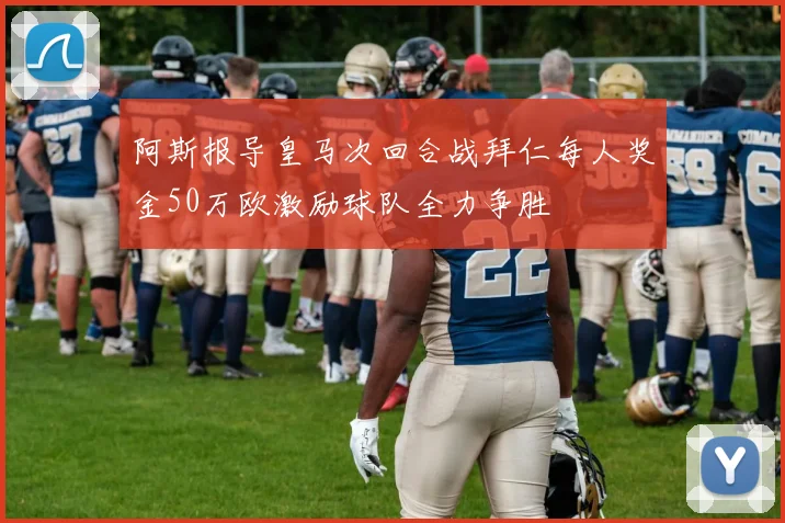 阿斯报导皇马次回合战拜仁每人奖金50万欧激励球队全力争胜