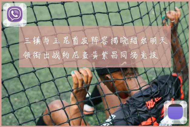 三镇与玉昆首发阵容揭晓绍尔明天领衔出战约尼查黄紫昌同场竞技